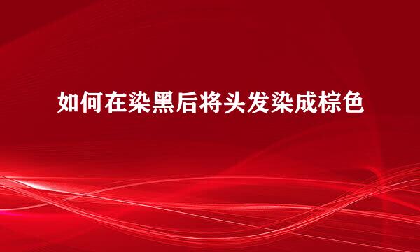 如何在染黑后将头发染成棕色