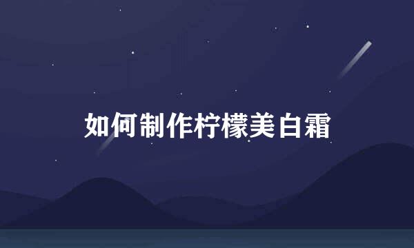 如何制作柠檬美白霜