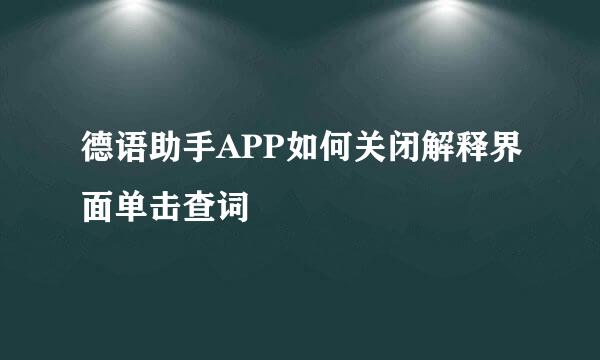 德语助手APP如何关闭解释界面单击查词