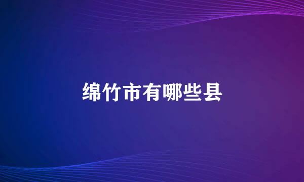 绵竹市有哪些县