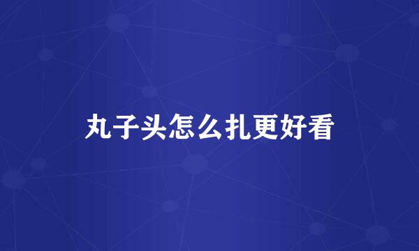 丸子头怎么扎更好看