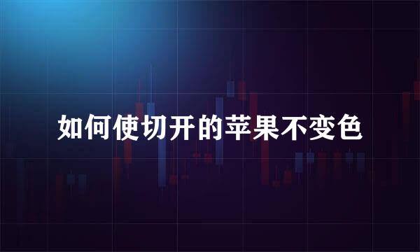 如何使切开的苹果不变色