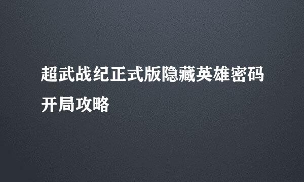 超武战纪正式版隐藏英雄密码开局攻略