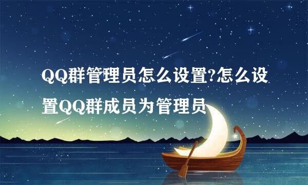 QQ群管理员怎么设置?怎么设置QQ群成员为管理员