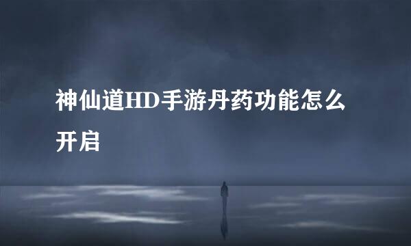 神仙道HD手游丹药功能怎么开启
