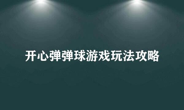 开心弹弹球游戏玩法攻略