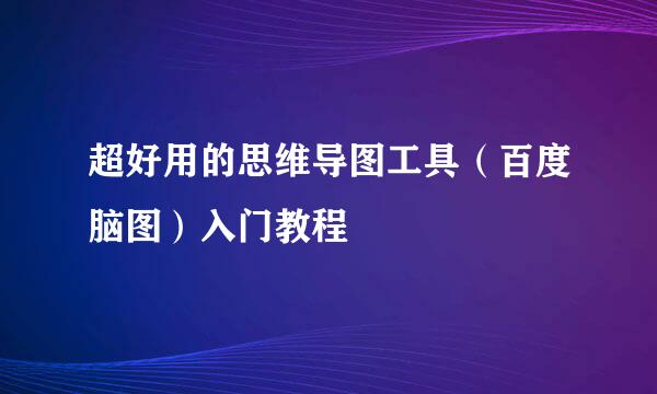 超好用的思维导图工具（百度脑图）入门教程