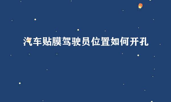 汽车贴膜驾驶员位置如何开孔