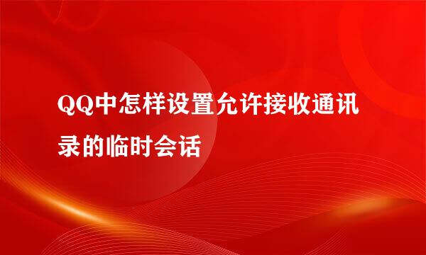 QQ中怎样设置允许接收通讯录的临时会话