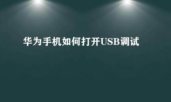 华为手机如何打开USB调试
