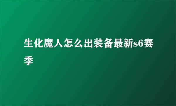 生化魔人怎么出装备最新s6赛季