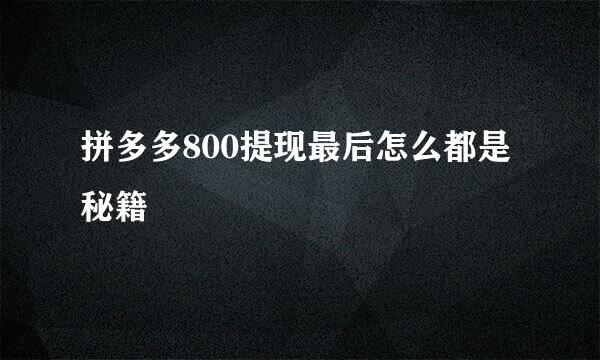 拼多多800提现最后怎么都是秘籍