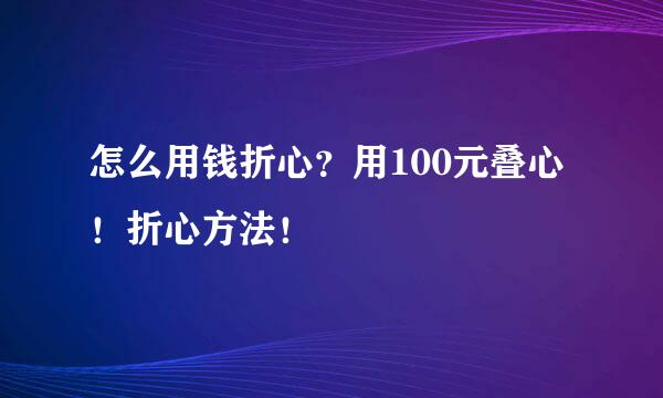 怎么用钱折心？用100元叠心！折心方法！
