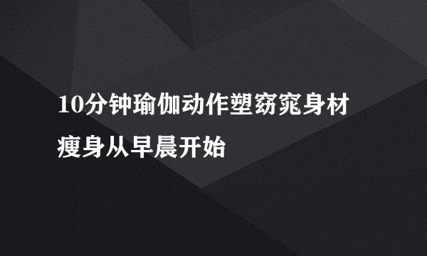 10分钟瑜伽动作塑窈窕身材 瘦身从早晨开始