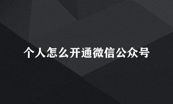 个人怎么开通微信公众号