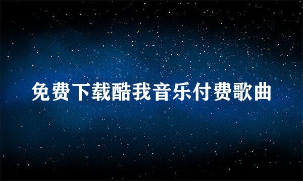 免费下载酷我音乐付费歌曲