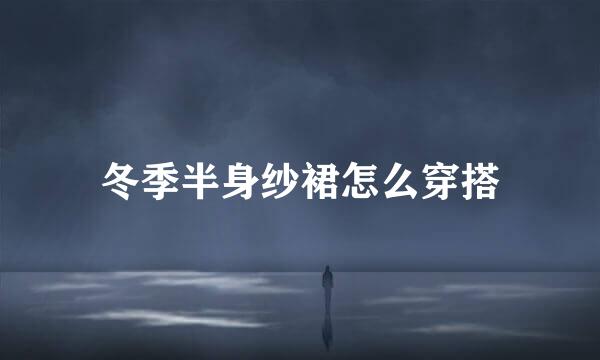 冬季半身纱裙怎么穿搭