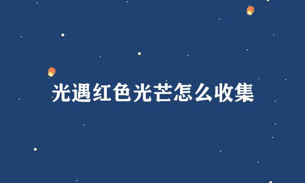 光遇红色光芒怎么收集