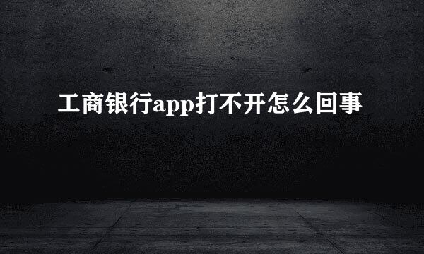 工商银行app打不开怎么回事