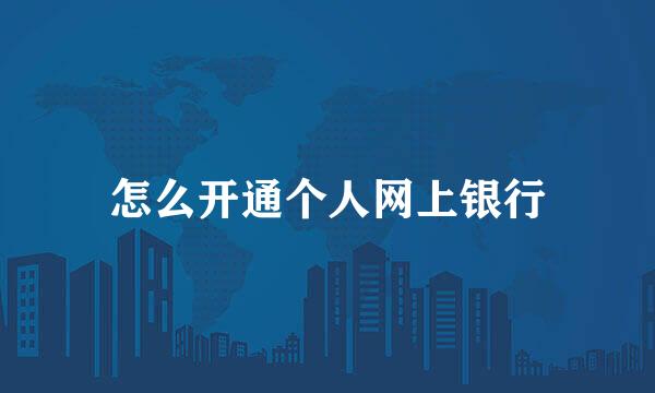 怎么开通个人网上银行
