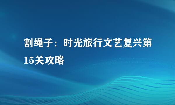 割绳子：时光旅行文艺复兴第15关攻略