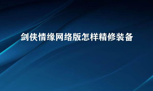 剑侠情缘网络版怎样精修装备