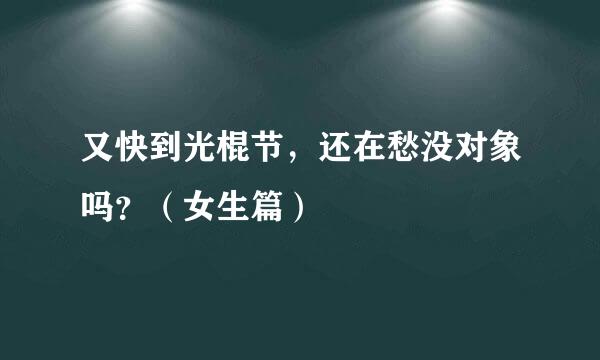 又快到光棍节，还在愁没对象吗？（女生篇）