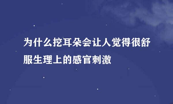 为什么挖耳朵会让人觉得很舒服生理上的感官刺激