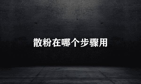 散粉在哪个步骤用