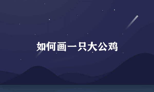 如何画一只大公鸡