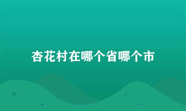 杏花村在哪个省哪个市