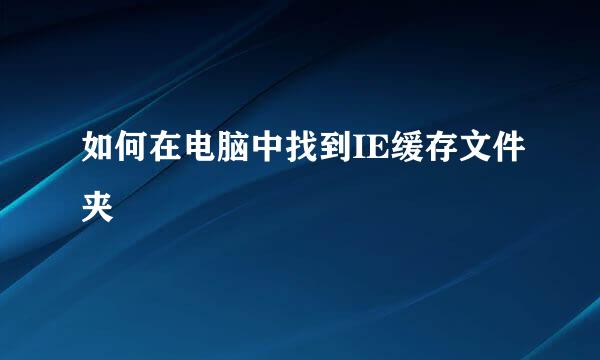 如何在电脑中找到IE缓存文件夹