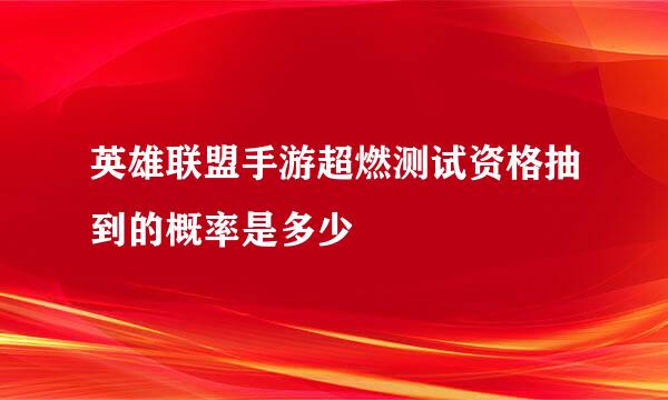 英雄联盟手游超燃测试资格抽到的概率是多少