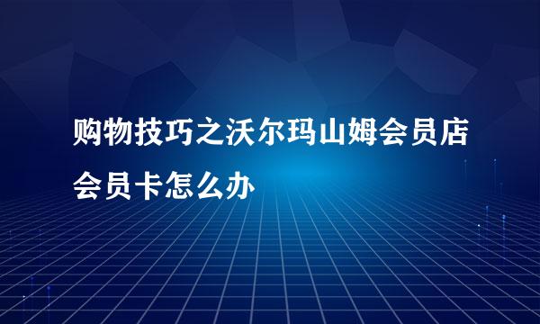 购物技巧之沃尔玛山姆会员店会员卡怎么办