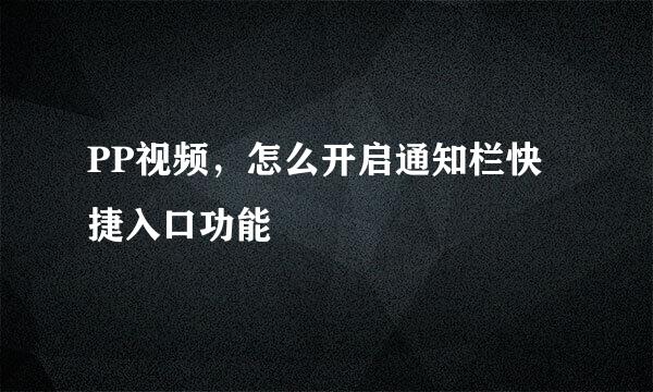 PP视频，怎么开启通知栏快捷入口功能