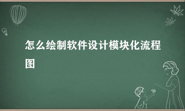 怎么绘制软件设计模块化流程图