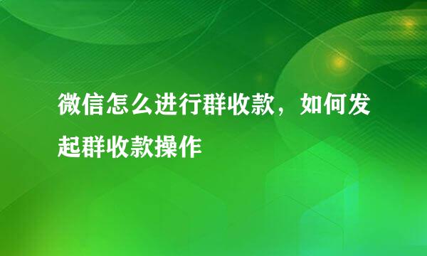 微信怎么进行群收款，如何发起群收款操作