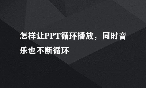 怎样让PPT循环播放，同时音乐也不断循环