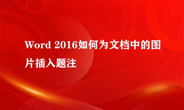 Word 2016如何为文档中的图片插入题注
