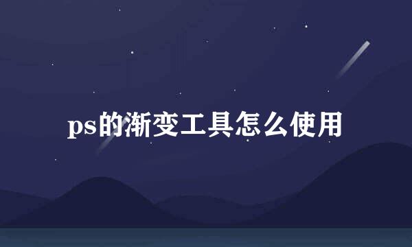 ps的渐变工具怎么使用
