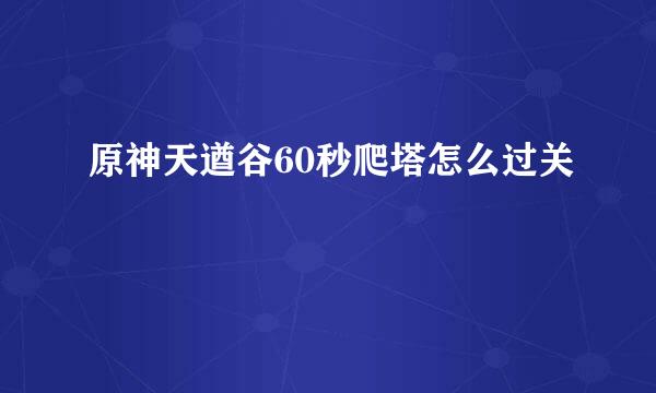 原神天遒谷60秒爬塔怎么过关