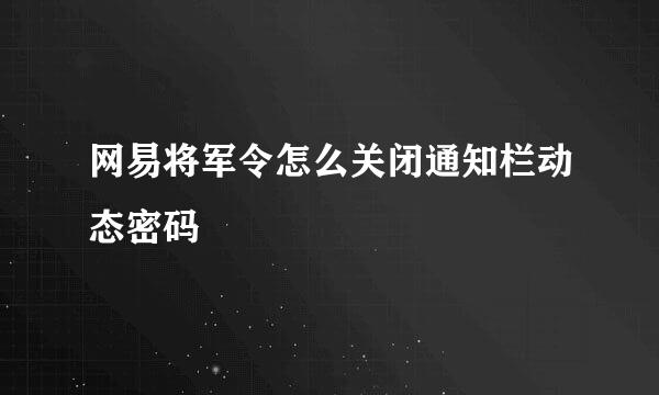 网易将军令怎么关闭通知栏动态密码