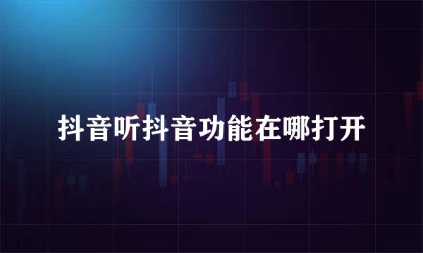 抖音听抖音功能在哪打开