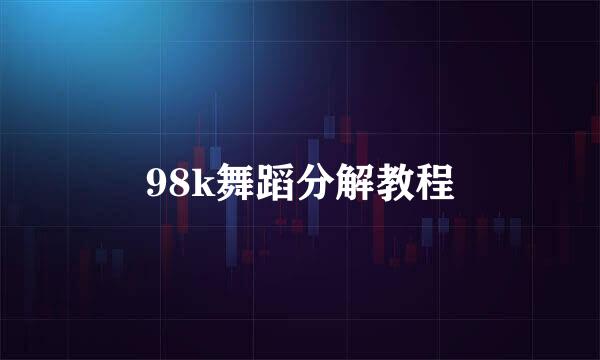 98k舞蹈分解教程