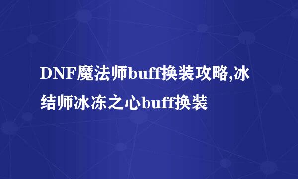 DNF魔法师buff换装攻略,冰结师冰冻之心buff换装
