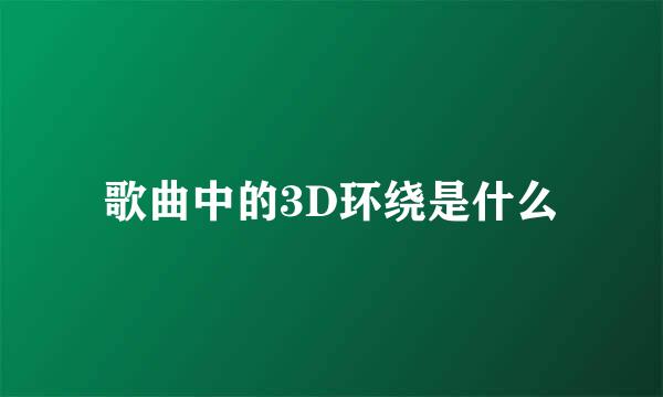 歌曲中的3D环绕是什么