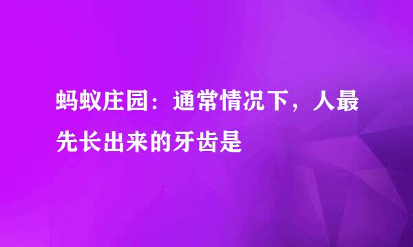 蚂蚁庄园：通常情况下，人最先长出来的牙齿是