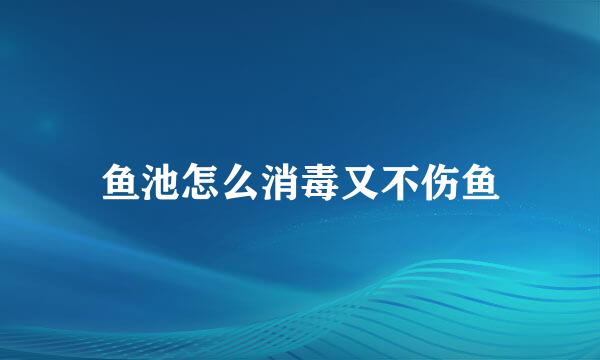 鱼池怎么消毒又不伤鱼