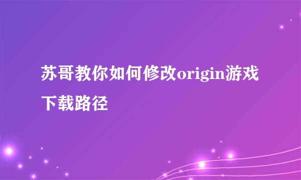 苏哥教你如何修改origin游戏下载路径