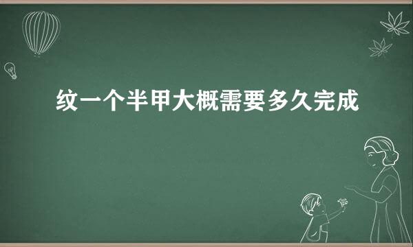 纹一个半甲大概需要多久完成